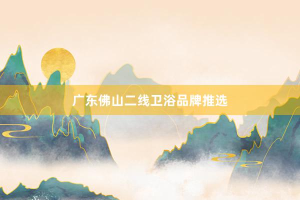 广东佛山二线卫浴品牌推选
