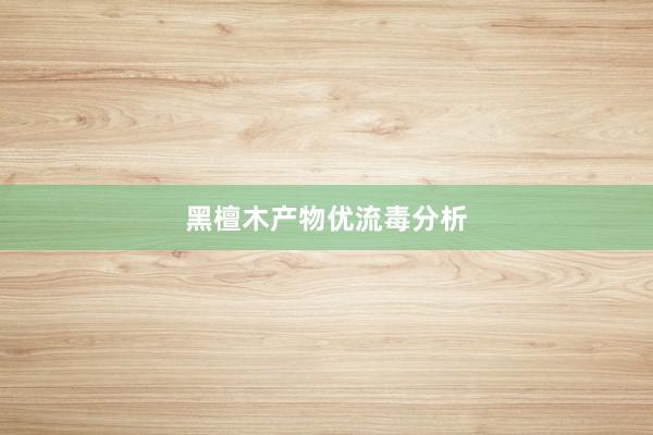 黑檀木产物优流毒分析